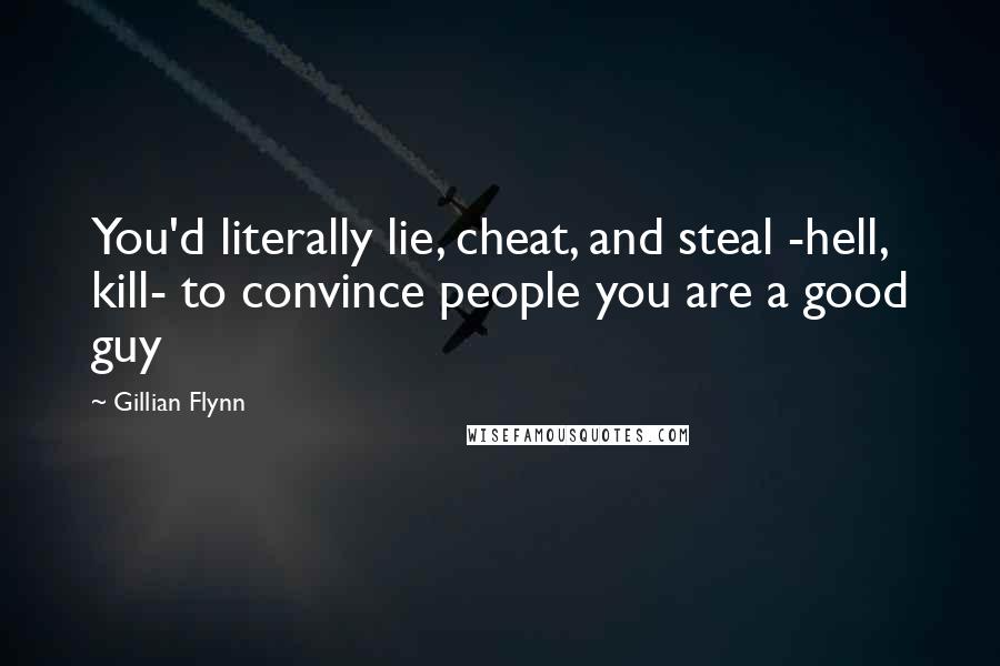 Gillian Flynn Quotes: You'd literally lie, cheat, and steal -hell, kill- to convince people you are a good guy