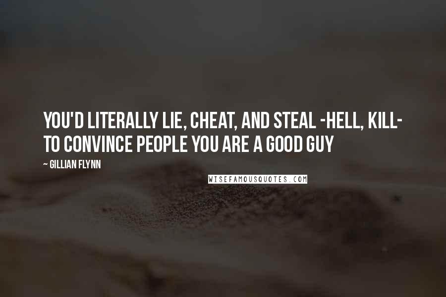 Gillian Flynn Quotes: You'd literally lie, cheat, and steal -hell, kill- to convince people you are a good guy