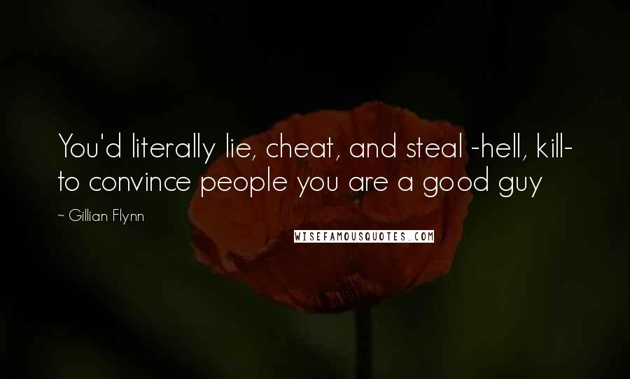 Gillian Flynn Quotes: You'd literally lie, cheat, and steal -hell, kill- to convince people you are a good guy