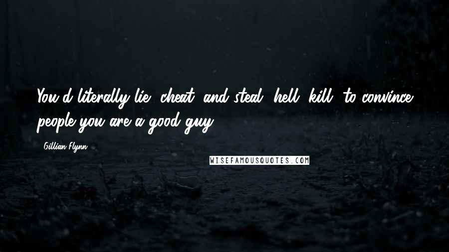 Gillian Flynn Quotes: You'd literally lie, cheat, and steal -hell, kill- to convince people you are a good guy