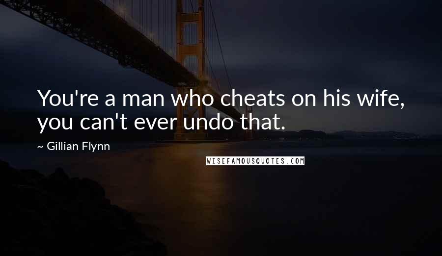 Gillian Flynn Quotes: You're a man who cheats on his wife, you can't ever undo that.