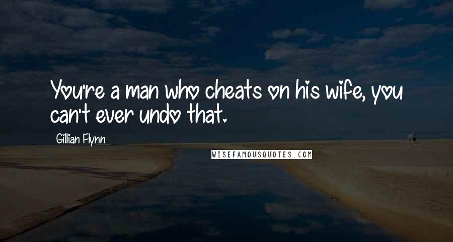 Gillian Flynn Quotes: You're a man who cheats on his wife, you can't ever undo that.