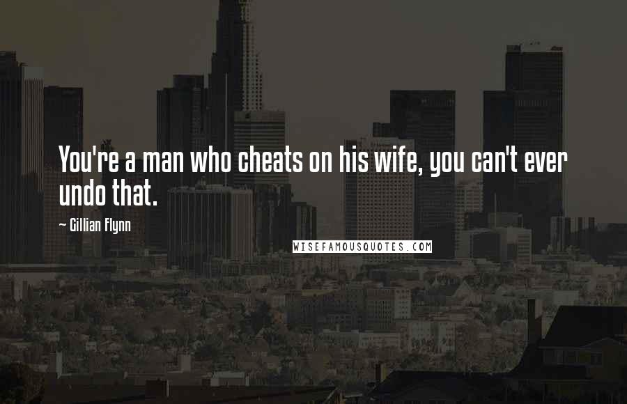 Gillian Flynn Quotes: You're a man who cheats on his wife, you can't ever undo that.