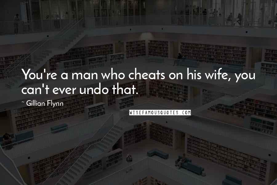 Gillian Flynn Quotes: You're a man who cheats on his wife, you can't ever undo that.