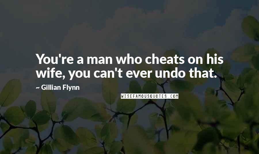 Gillian Flynn Quotes: You're a man who cheats on his wife, you can't ever undo that.