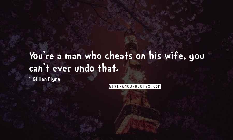 Gillian Flynn Quotes: You're a man who cheats on his wife, you can't ever undo that.