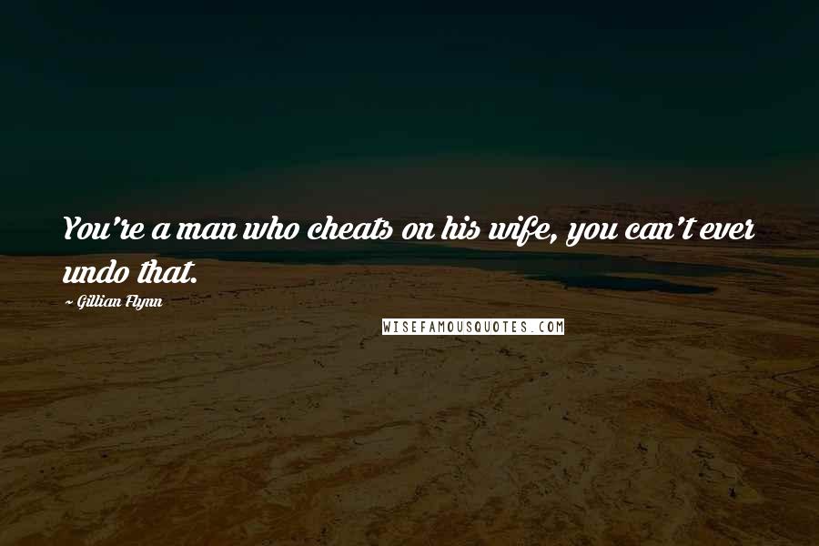 Gillian Flynn Quotes: You're a man who cheats on his wife, you can't ever undo that.