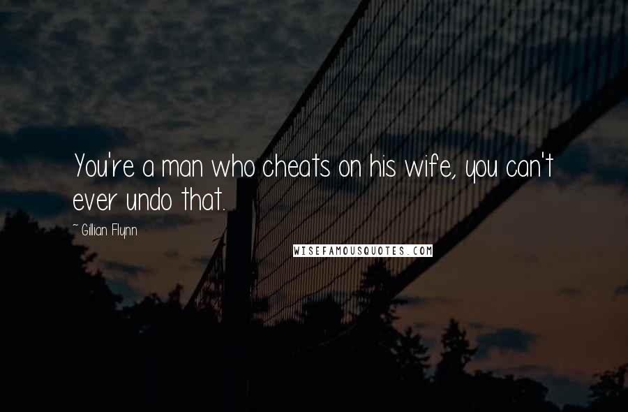 Gillian Flynn Quotes: You're a man who cheats on his wife, you can't ever undo that.