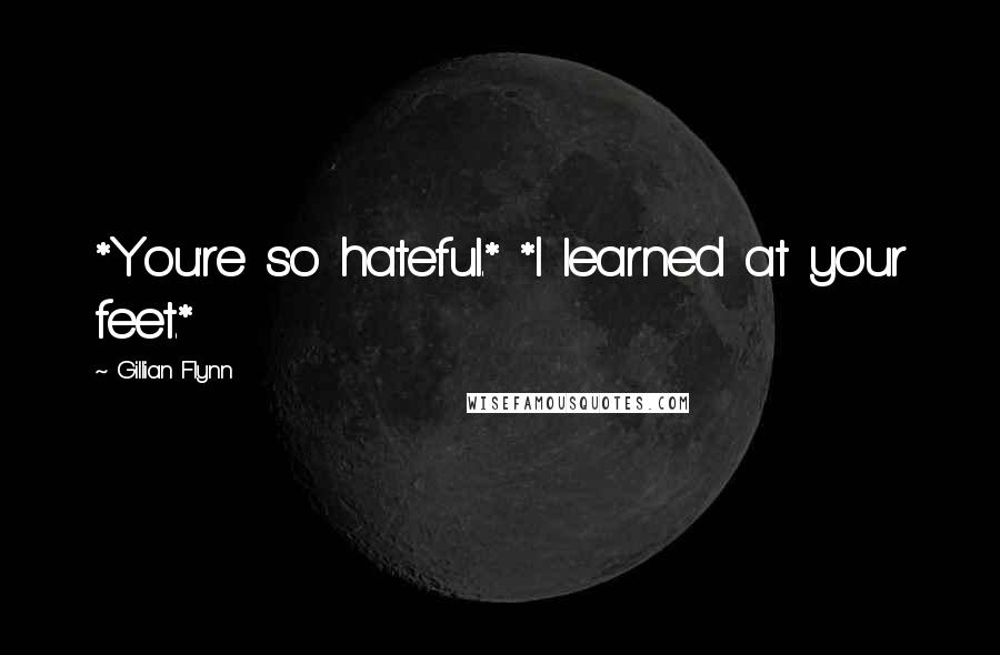 Gillian Flynn Quotes: *You're so hateful.* *I learned at your feet.*