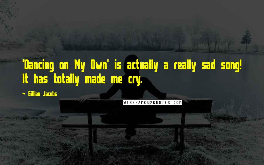 Gillian Jacobs Quotes: 'Dancing on My Own' is actually a really sad song! It has totally made me cry.