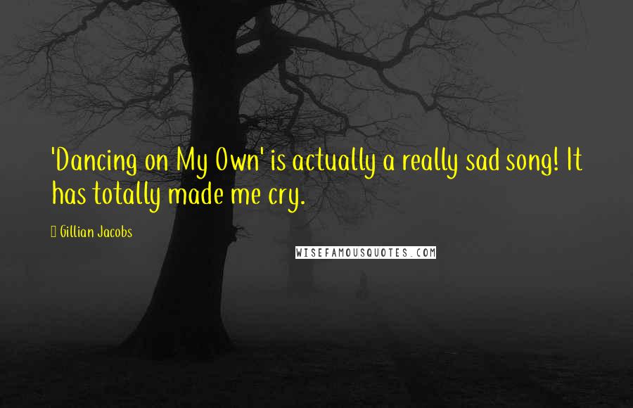 Gillian Jacobs Quotes: 'Dancing on My Own' is actually a really sad song! It has totally made me cry.