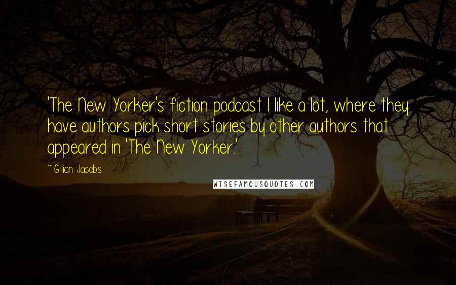 Gillian Jacobs Quotes: 'The New Yorker's fiction podcast I like a lot, where they have authors pick short stories by other authors that appeared in 'The New Yorker.'