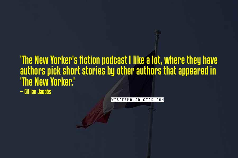 Gillian Jacobs Quotes: 'The New Yorker's fiction podcast I like a lot, where they have authors pick short stories by other authors that appeared in 'The New Yorker.'