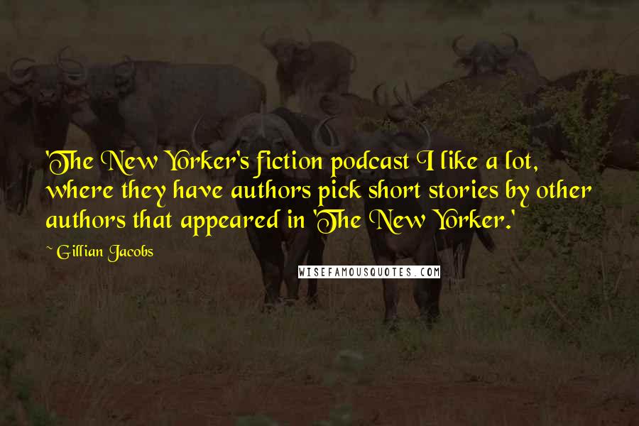 Gillian Jacobs Quotes: 'The New Yorker's fiction podcast I like a lot, where they have authors pick short stories by other authors that appeared in 'The New Yorker.'