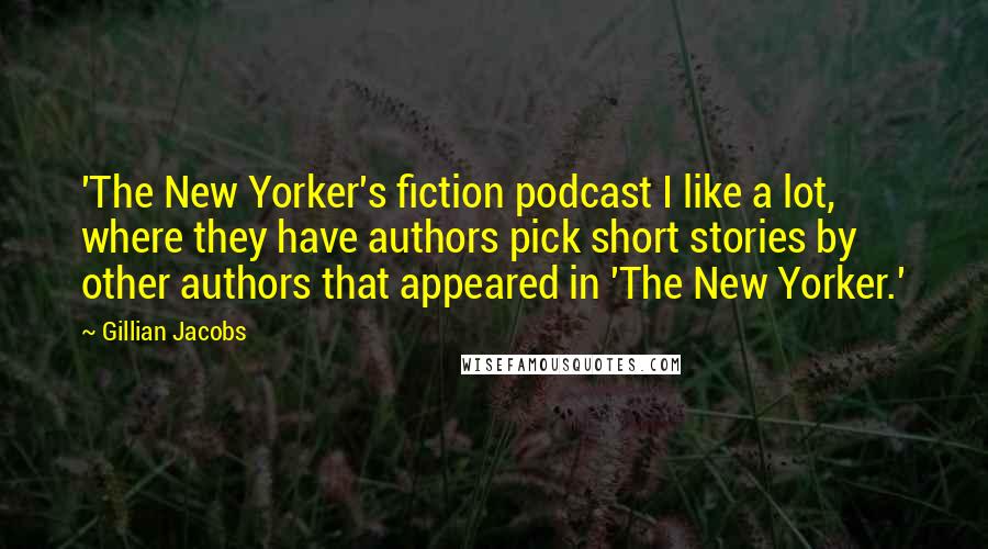 Gillian Jacobs Quotes: 'The New Yorker's fiction podcast I like a lot, where they have authors pick short stories by other authors that appeared in 'The New Yorker.'