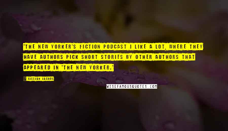 Gillian Jacobs Quotes: 'The New Yorker's fiction podcast I like a lot, where they have authors pick short stories by other authors that appeared in 'The New Yorker.'