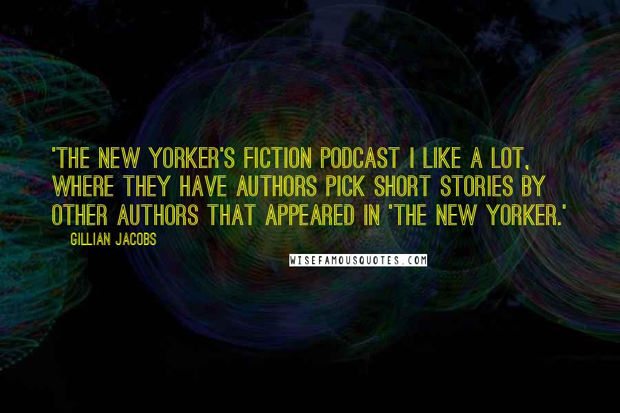 Gillian Jacobs Quotes: 'The New Yorker's fiction podcast I like a lot, where they have authors pick short stories by other authors that appeared in 'The New Yorker.'