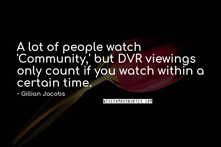 Gillian Jacobs Quotes: A lot of people watch 'Community,' but DVR viewings only count if you watch within a certain time.