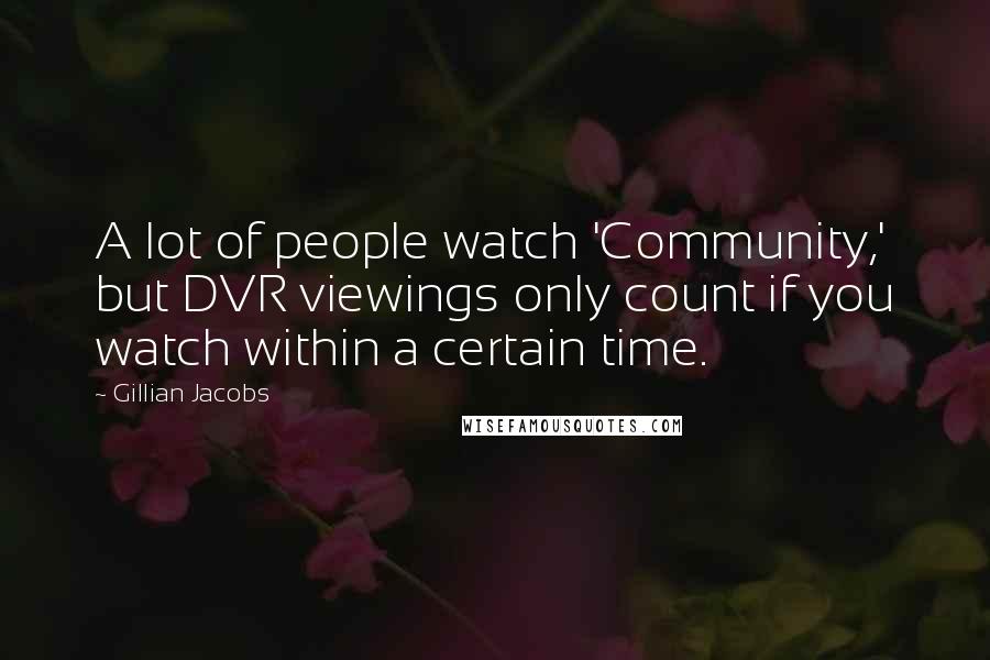 Gillian Jacobs Quotes: A lot of people watch 'Community,' but DVR viewings only count if you watch within a certain time.