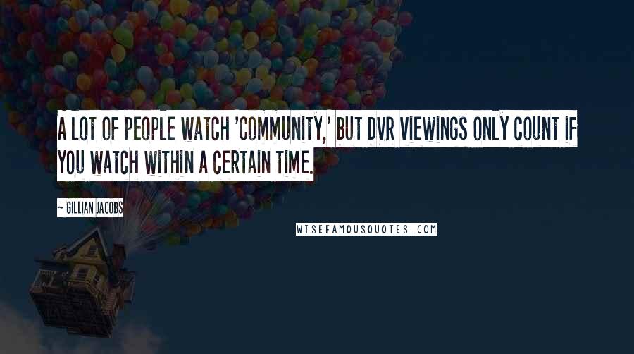 Gillian Jacobs Quotes: A lot of people watch 'Community,' but DVR viewings only count if you watch within a certain time.