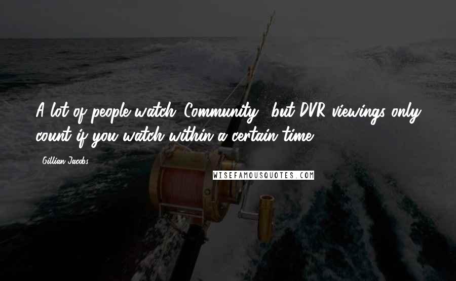 Gillian Jacobs Quotes: A lot of people watch 'Community,' but DVR viewings only count if you watch within a certain time.