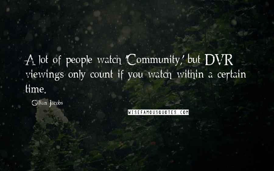 Gillian Jacobs Quotes: A lot of people watch 'Community,' but DVR viewings only count if you watch within a certain time.