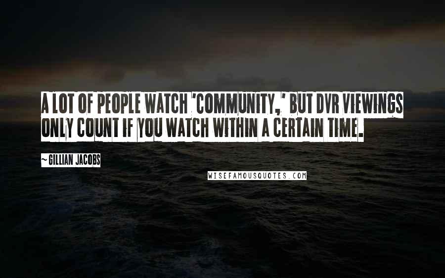 Gillian Jacobs Quotes: A lot of people watch 'Community,' but DVR viewings only count if you watch within a certain time.