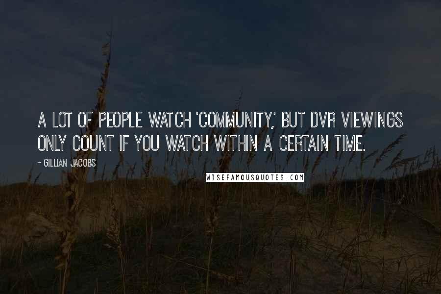 Gillian Jacobs Quotes: A lot of people watch 'Community,' but DVR viewings only count if you watch within a certain time.