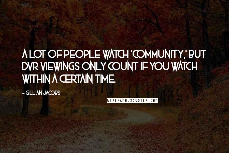 Gillian Jacobs Quotes: A lot of people watch 'Community,' but DVR viewings only count if you watch within a certain time.