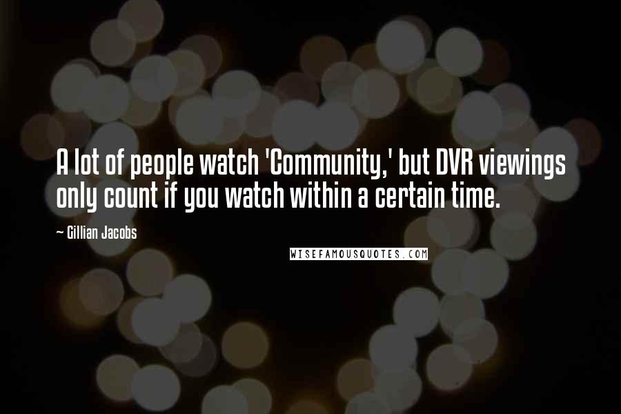 Gillian Jacobs Quotes: A lot of people watch 'Community,' but DVR viewings only count if you watch within a certain time.