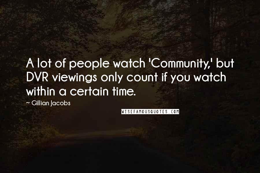 Gillian Jacobs Quotes: A lot of people watch 'Community,' but DVR viewings only count if you watch within a certain time.