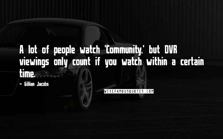 Gillian Jacobs Quotes: A lot of people watch 'Community,' but DVR viewings only count if you watch within a certain time.