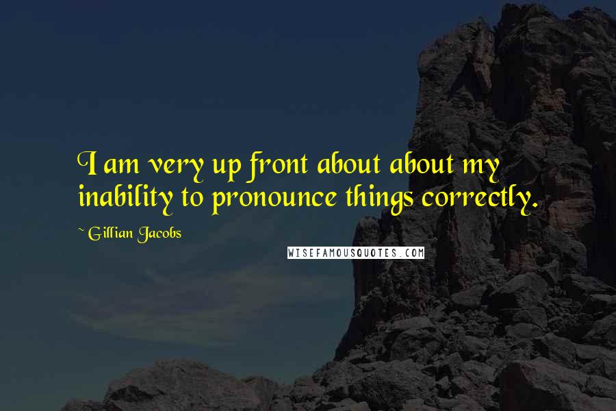 Gillian Jacobs Quotes: I am very up front about about my inability to pronounce things correctly.