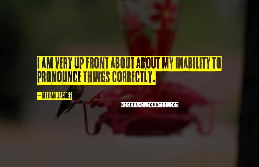 Gillian Jacobs Quotes: I am very up front about about my inability to pronounce things correctly.