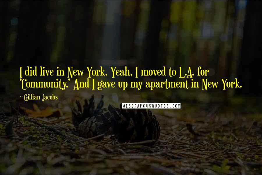 Gillian Jacobs Quotes: I did live in New York. Yeah, I moved to L.A. for 'Community.' And I gave up my apartment in New York.
