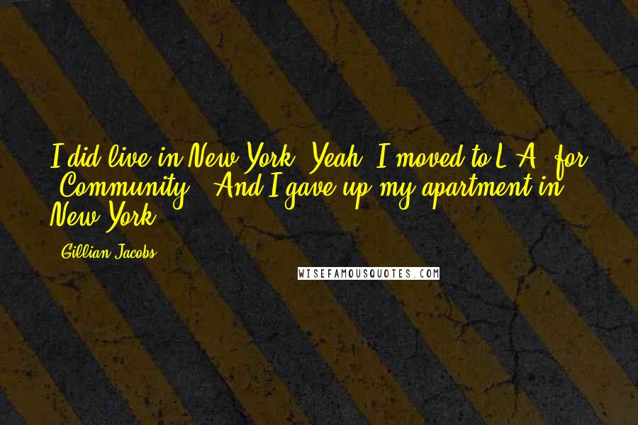 Gillian Jacobs Quotes: I did live in New York. Yeah, I moved to L.A. for 'Community.' And I gave up my apartment in New York.