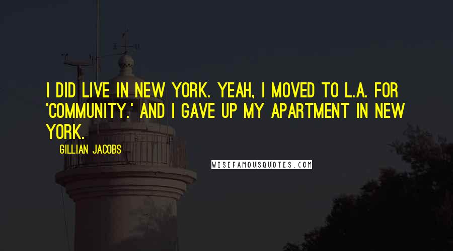 Gillian Jacobs Quotes: I did live in New York. Yeah, I moved to L.A. for 'Community.' And I gave up my apartment in New York.