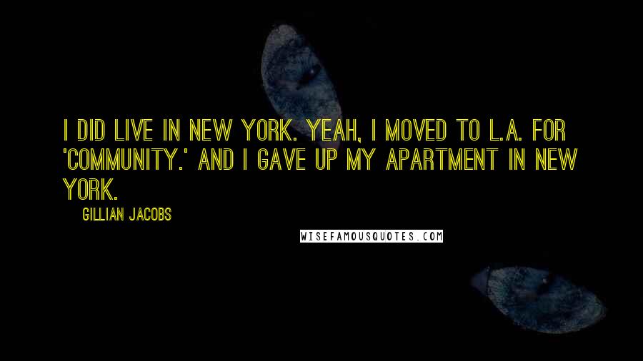Gillian Jacobs Quotes: I did live in New York. Yeah, I moved to L.A. for 'Community.' And I gave up my apartment in New York.