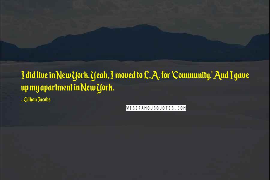 Gillian Jacobs Quotes: I did live in New York. Yeah, I moved to L.A. for 'Community.' And I gave up my apartment in New York.