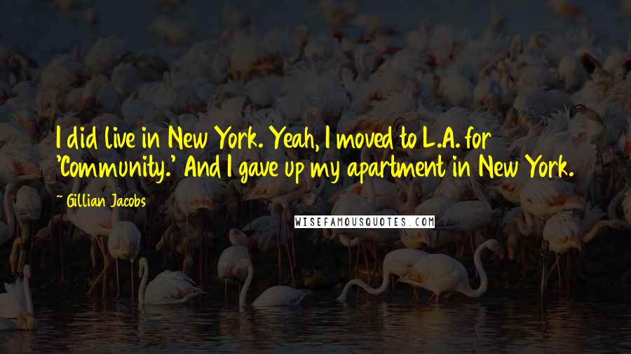 Gillian Jacobs Quotes: I did live in New York. Yeah, I moved to L.A. for 'Community.' And I gave up my apartment in New York.