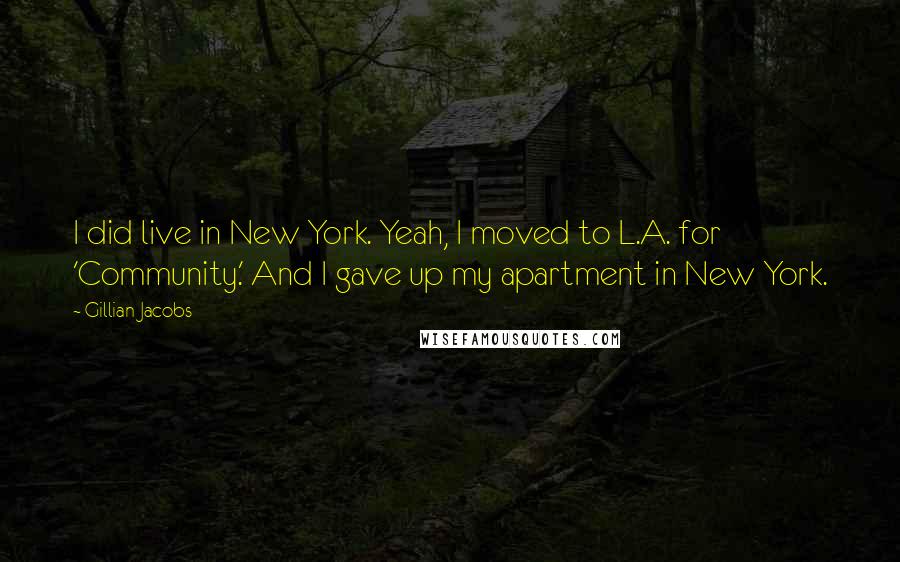 Gillian Jacobs Quotes: I did live in New York. Yeah, I moved to L.A. for 'Community.' And I gave up my apartment in New York.