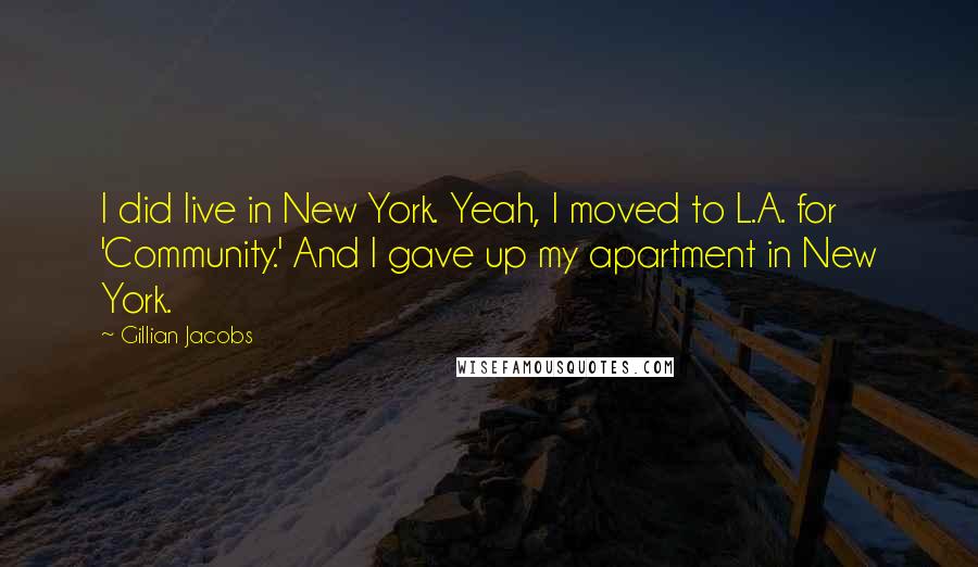 Gillian Jacobs Quotes: I did live in New York. Yeah, I moved to L.A. for 'Community.' And I gave up my apartment in New York.