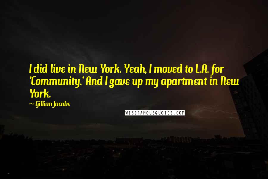 Gillian Jacobs Quotes: I did live in New York. Yeah, I moved to L.A. for 'Community.' And I gave up my apartment in New York.