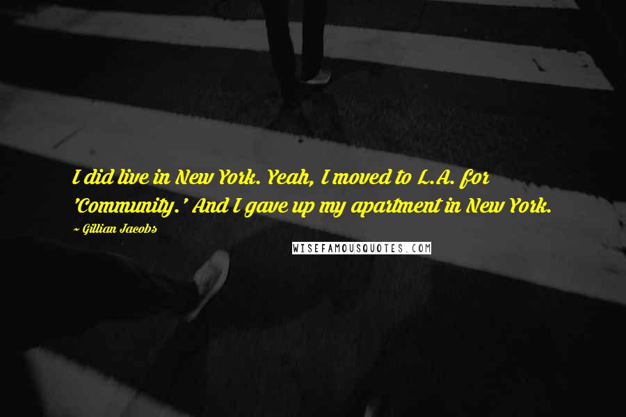 Gillian Jacobs Quotes: I did live in New York. Yeah, I moved to L.A. for 'Community.' And I gave up my apartment in New York.