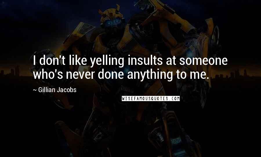 Gillian Jacobs Quotes: I don't like yelling insults at someone who's never done anything to me.