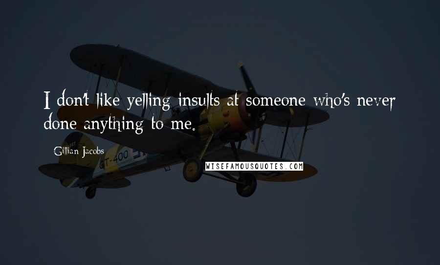 Gillian Jacobs Quotes: I don't like yelling insults at someone who's never done anything to me.