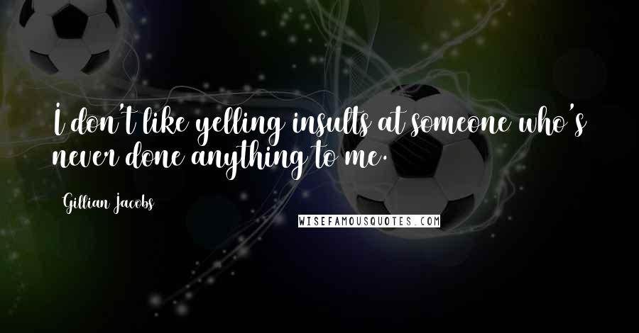Gillian Jacobs Quotes: I don't like yelling insults at someone who's never done anything to me.