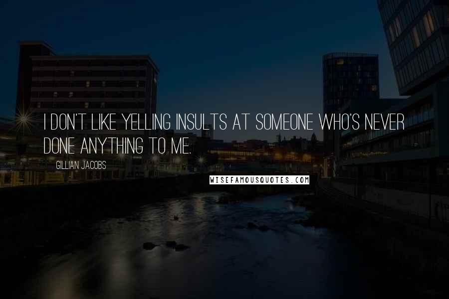 Gillian Jacobs Quotes: I don't like yelling insults at someone who's never done anything to me.