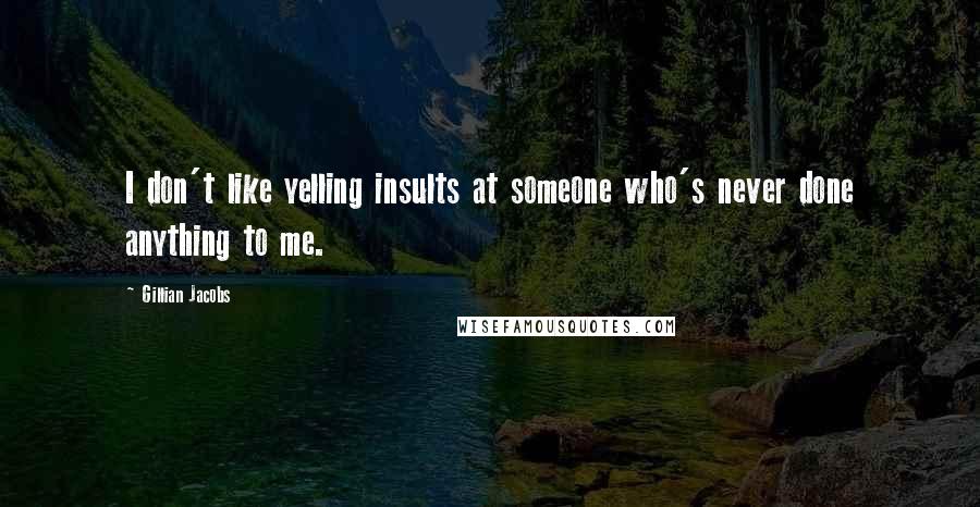 Gillian Jacobs Quotes: I don't like yelling insults at someone who's never done anything to me.