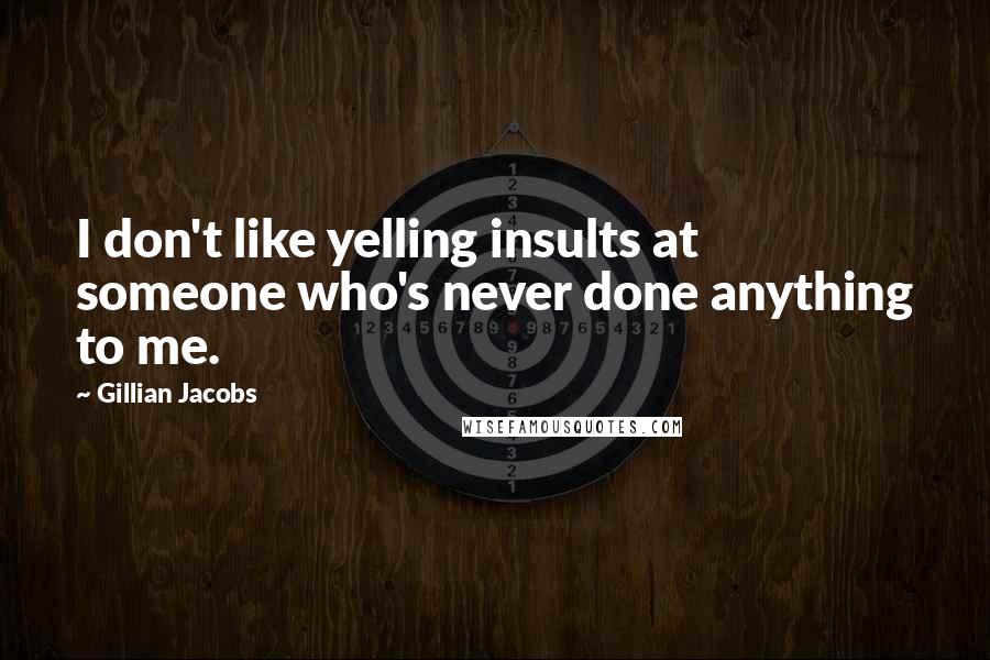 Gillian Jacobs Quotes: I don't like yelling insults at someone who's never done anything to me.
